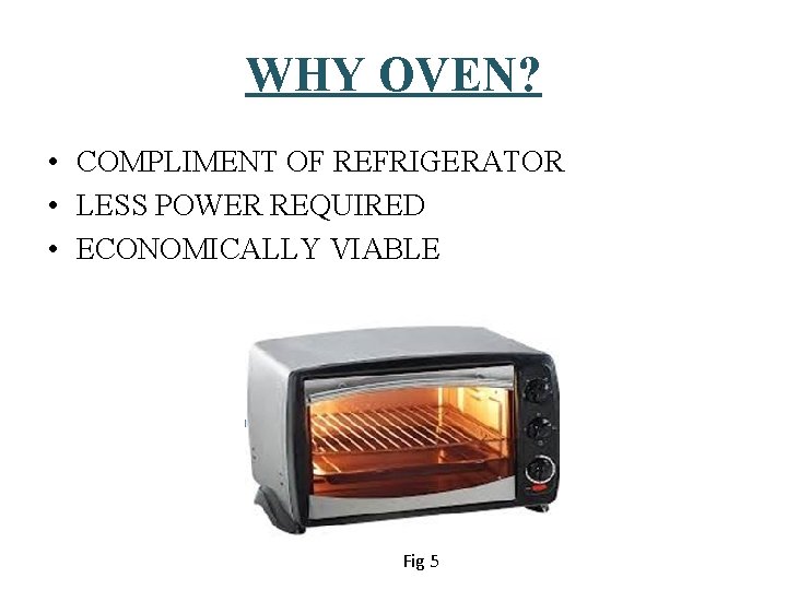 WHY OVEN? • COMPLIMENT OF REFRIGERATOR • LESS POWER REQUIRED • ECONOMICALLY VIABLE Fig WHY OVEN? • COMPLIMENT OF REFRIGERATOR • LESS POWER REQUIRED • ECONOMICALLY VIABLE Fig
