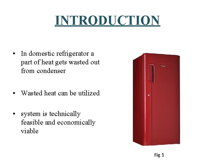 INTRODUCTION • In domestic refrigerator a part of heat gets wasted out from condenser INTRODUCTION • In domestic refrigerator a part of heat gets wasted out from condenser