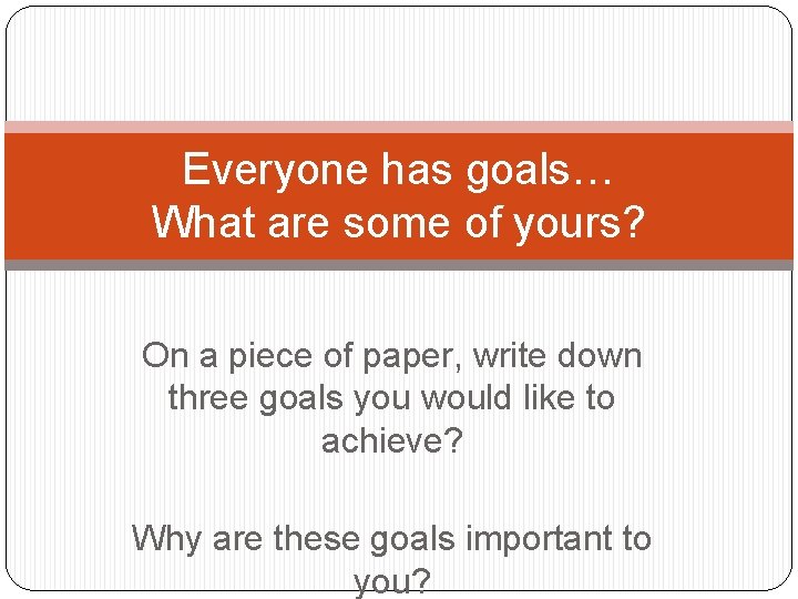 Everyone has goals… What are some of yours? On a piece of paper, write Everyone has goals… What are some of yours? On a piece of paper, write