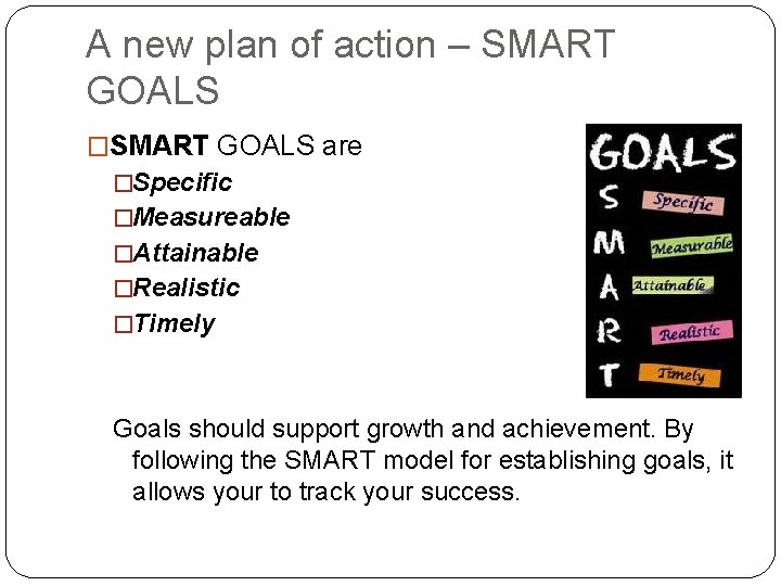 A new plan of action – SMART GOALS �SMART GOALS are �Specific �Measureable �Attainable A new plan of action – SMART GOALS �SMART GOALS are �Specific �Measureable �Attainable