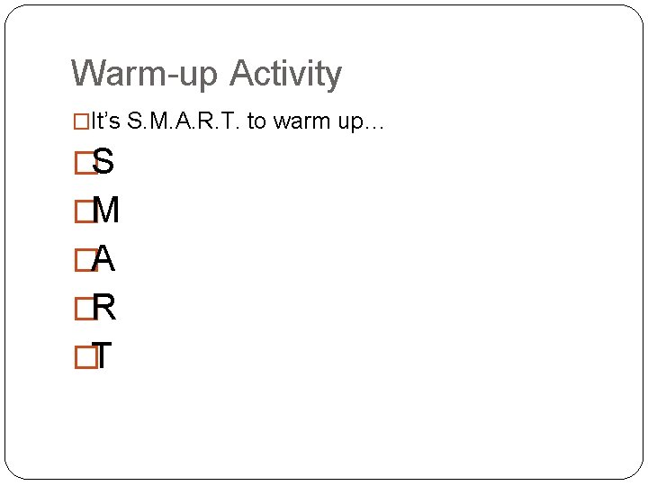 Warm-up Activity �It’s S. M. A. R. T. to warm up… �S �M �A Warm-up Activity �It’s S. M. A. R. T. to warm up… �S �M �A