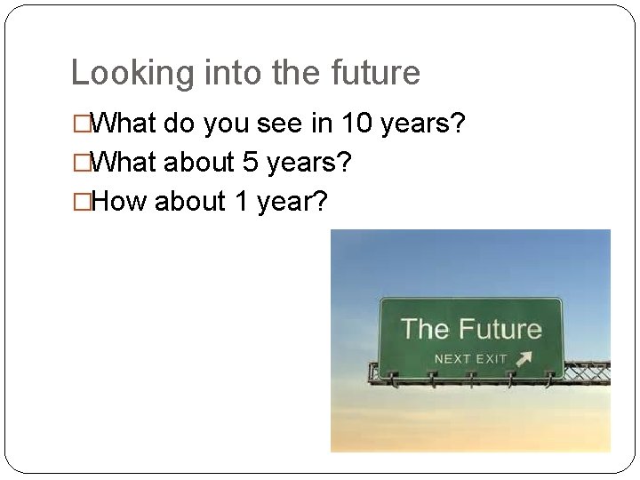 Looking into the future �What do you see in 10 years? �What about 5 Looking into the future �What do you see in 10 years? �What about 5