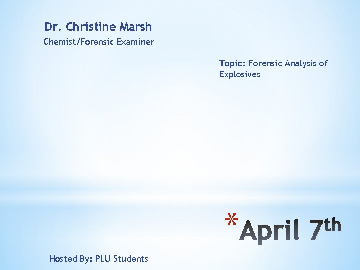 Dr. Christine Marsh Chemist/Forensic Examiner Topic: Forensic Analysis of Explosives * Hosted By: PLU