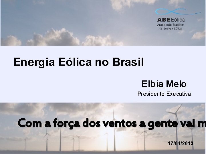 Energia Eólica no Brasil Elbia Melo Presidente Executiva Com a força dos ventos a