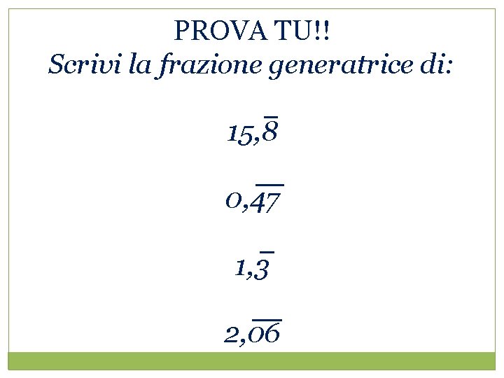 PROVA TU!! Scrivi la frazione generatrice di: 15, 8 0, 47 1, 3 2,