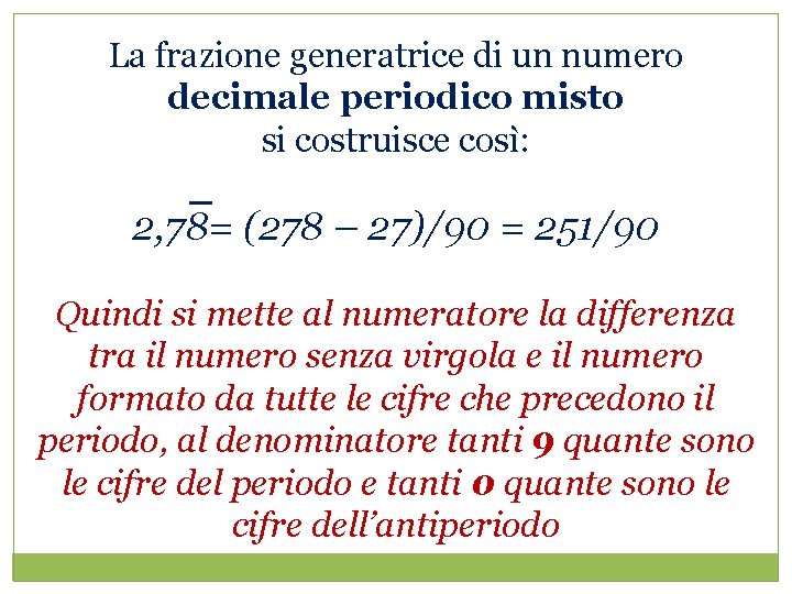 La frazione generatrice di un numero decimale periodico misto si costruisce così: 2, 78=