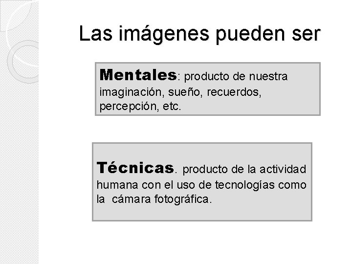Las imágenes pueden ser Mentales: producto de nuestra imaginación, sueño, recuerdos, percepción, etc. Técnicas. Las imágenes pueden ser Mentales: producto de nuestra imaginación, sueño, recuerdos, percepción, etc. Técnicas.