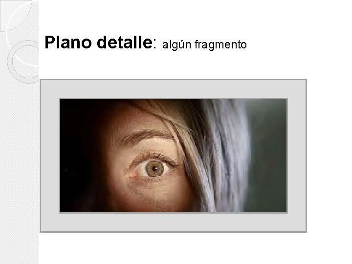 Plano detalle: algún fragmento Plano detalle: algún fragmento