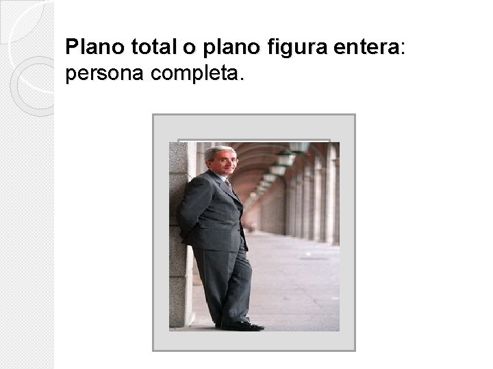 Plano total o plano figura entera: persona completa. Plano total o plano figura entera: persona completa.