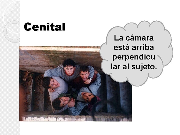 Cenital La cámara está arriba perpendicu lar al sujeto. Cenital La cámara está arriba perpendicu lar al sujeto.