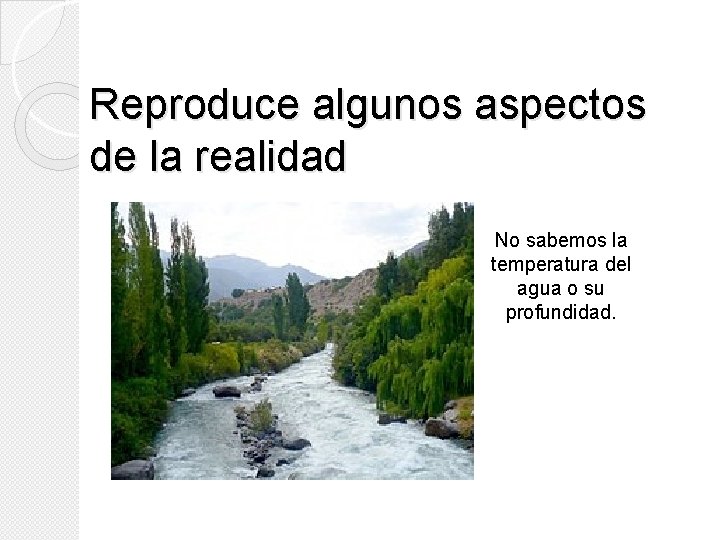 Reproduce algunos aspectos de la realidad No sabemos la temperatura del agua o su Reproduce algunos aspectos de la realidad No sabemos la temperatura del agua o su