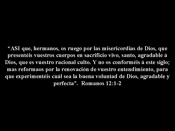 “ASI que, hermanos, os ruego por las misericordias de Dios, que presentéis vuestros cuerpos