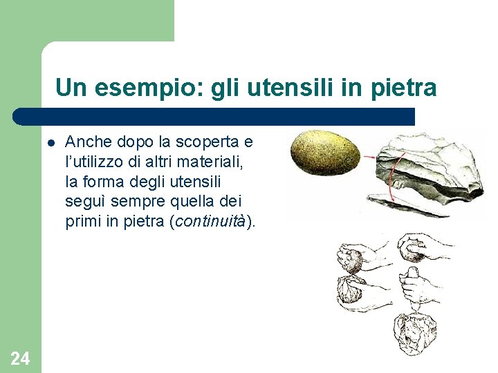 Un esempio: gli utensili in pietra l 24 Anche dopo la scoperta e l’utilizzo