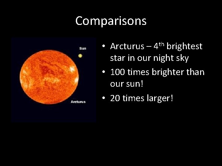 Comparisons • Arcturus – 4 th brightest star in our night sky • 100