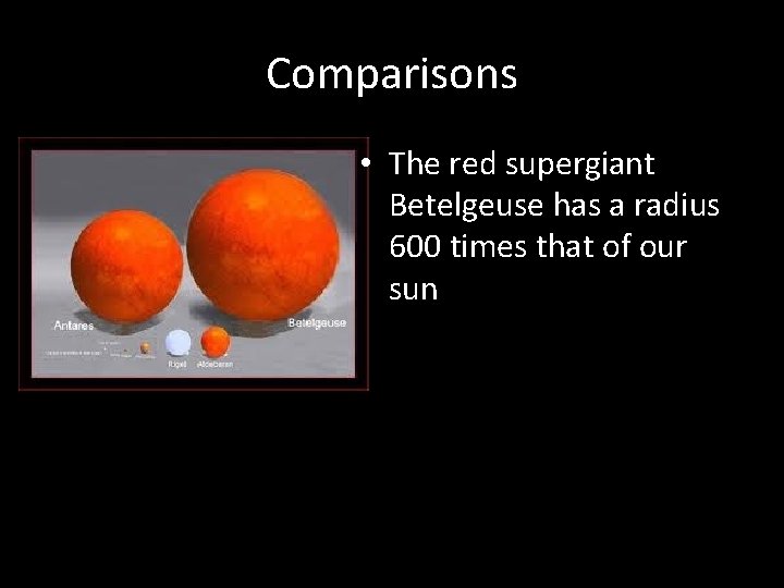 Comparisons • The red supergiant Betelgeuse has a radius 600 times that of our