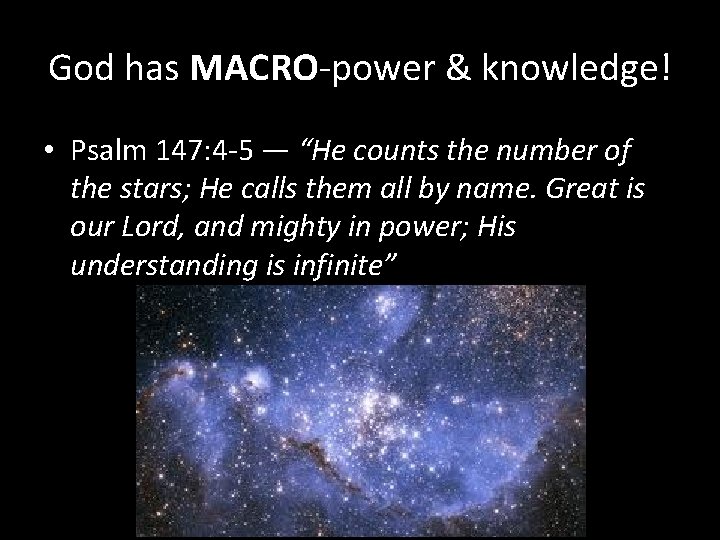 God has MACRO-power & knowledge! • Psalm 147: 4 -5 — “He counts the