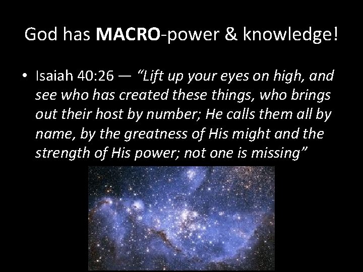 God has MACRO-power & knowledge! • Isaiah 40: 26 — “Lift up your eyes