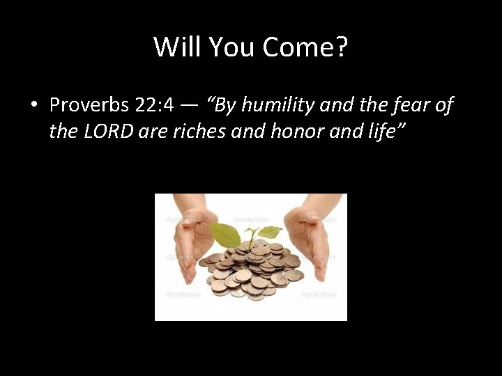 Will You Come? • Proverbs 22: 4 — “By humility and the fear of