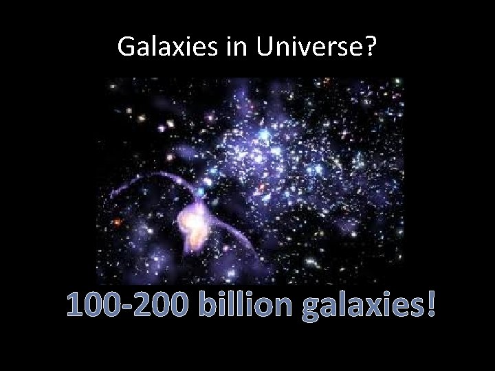 Galaxies in Universe? 100 -200 billion galaxies! 