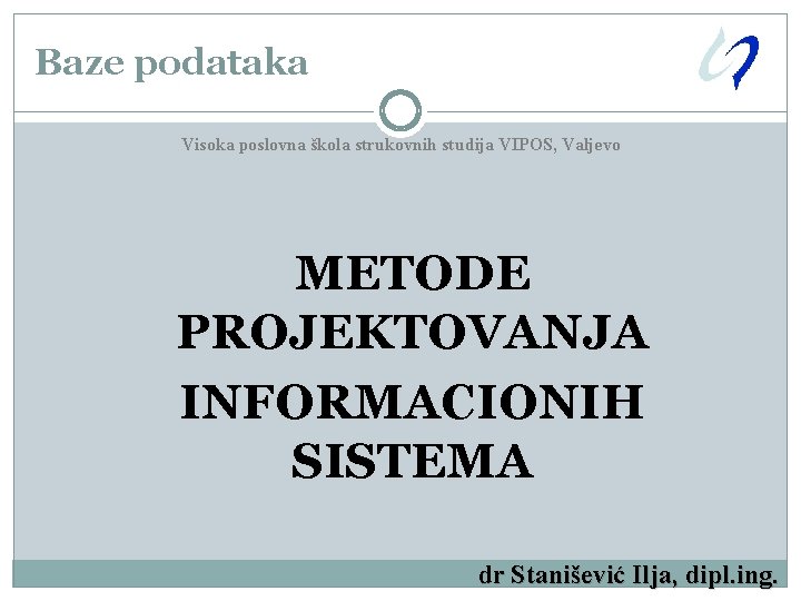 Baze podataka Visoka poslovna škola strukovnih studija VIPOS, Valjevo METODE PROJEKTOVANJA INFORMACIONIH SISTEMA dr