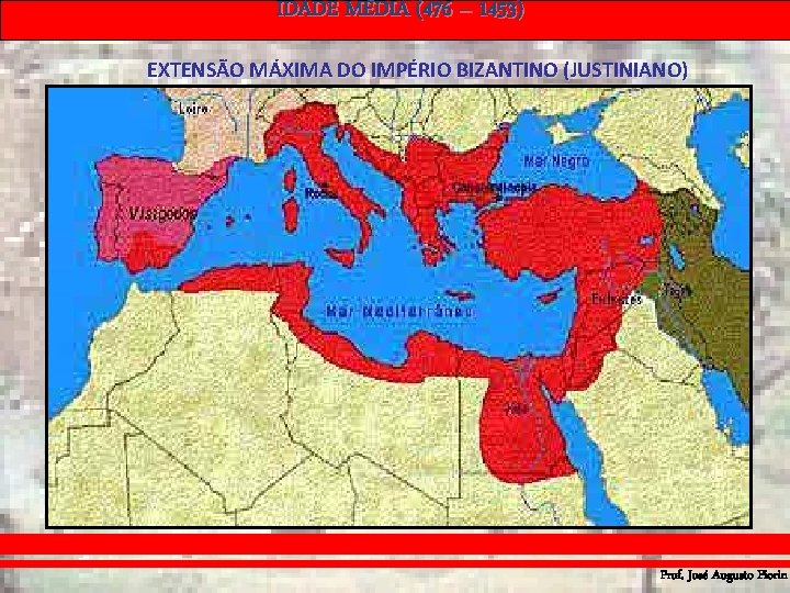 IDADE MÉDIA (476 – 1453) EXTENSÃO MÁXIMA DO IMPÉRIO BIZANTINO (JUSTINIANO) Prof. José Augusto IDADE MÉDIA (476 – 1453) EXTENSÃO MÁXIMA DO IMPÉRIO BIZANTINO (JUSTINIANO) Prof. José Augusto