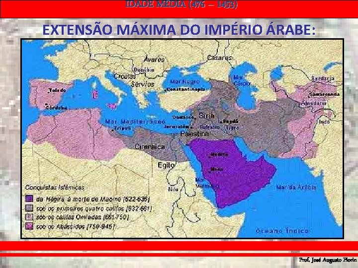 IDADE MÉDIA (476 – 1453) EXTENSÃO MÁXIMA DO IMPÉRIO ÁRABE: Prof. José Augusto Fiorin IDADE MÉDIA (476 – 1453) EXTENSÃO MÁXIMA DO IMPÉRIO ÁRABE: Prof. José Augusto Fiorin