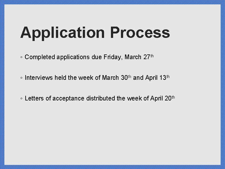 Application Process ◦ Completed applications due Friday, March 27 th ◦ Interviews held the