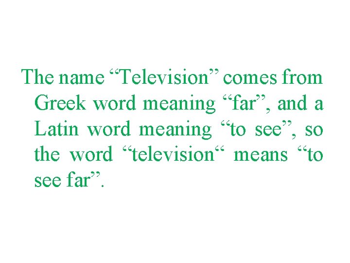 The name “Television” comes from Greek word meaning “far”, and a Latin word meaning