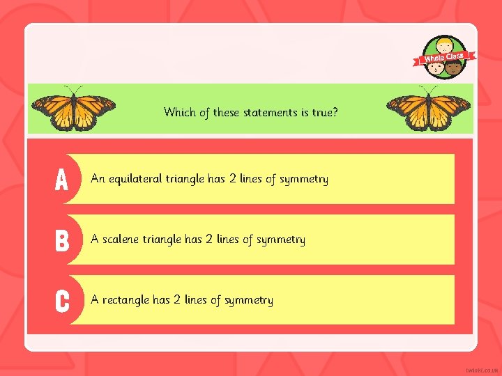 Which of these statements is true? A An equilateral triangle has 2 lines of