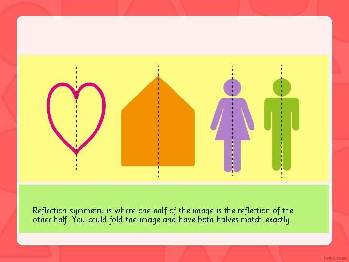 Reflection symmetry is where one half of the image is the reflection of the