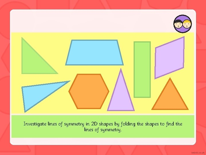 Investigate lines of symmetry in 2 D shapes by folding the shapes to find