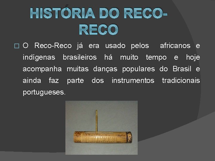 HISTÓRIA DO RECO � O Reco-Reco já era usado pelos indígenas brasileiros há muito