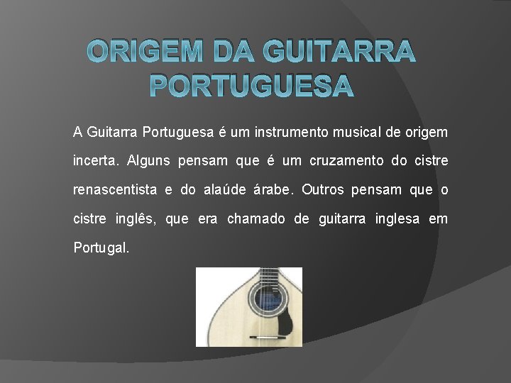 ORIGEM DA GUITARRA PORTUGUESA A Guitarra Portuguesa é um instrumento musical de origem incerta.