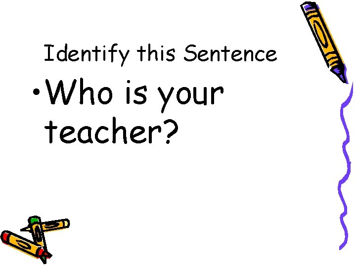 Identify this Sentence • Who is your teacher? 