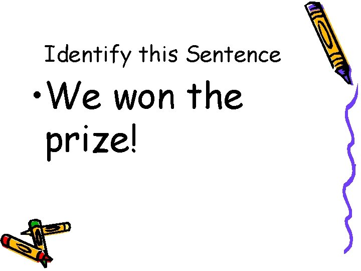 Identify this Sentence • We won the prize! 