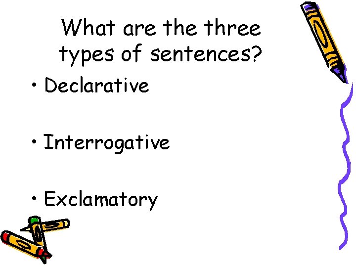 What are three types of sentences? • Declarative • Interrogative • Exclamatory 