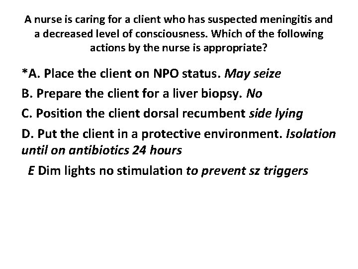 A nurse is caring for a client who has suspected meningitis and a decreased