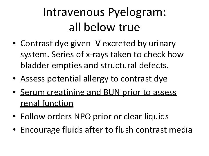 Intravenous Pyelogram: all below true • Contrast dye given IV excreted by urinary system.