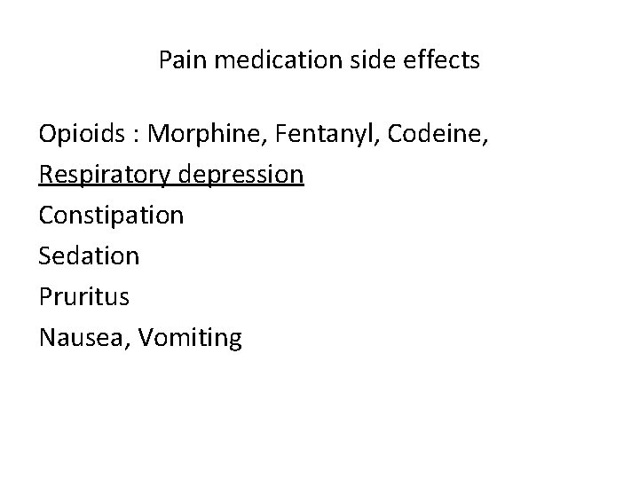 Pain medication side effects Opioids : Morphine, Fentanyl, Codeine, Respiratory depression Constipation Sedation Pruritus