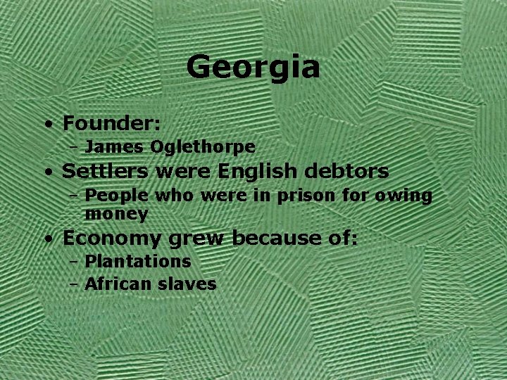 Georgia • Founder: – James Oglethorpe • Settlers were English debtors – People who