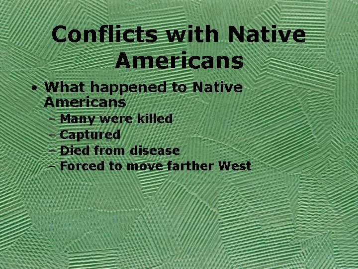 Conflicts with Native Americans • What happened to Native Americans – Many were killed