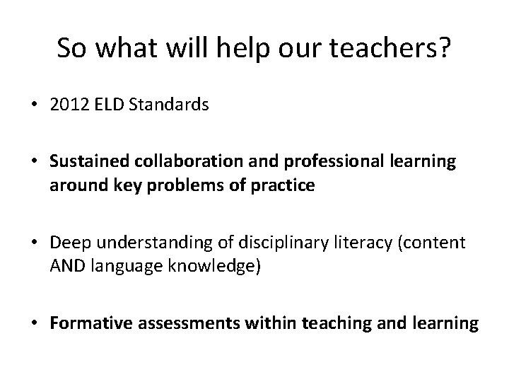 So what will help our teachers? • 2012 ELD Standards • Sustained collaboration and