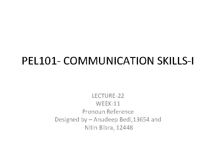 PEL 101 - COMMUNICATION SKILLS-I LECTURE-22 WEEK-11 Pronoun Reference Designed by – Anudeep Bedi,