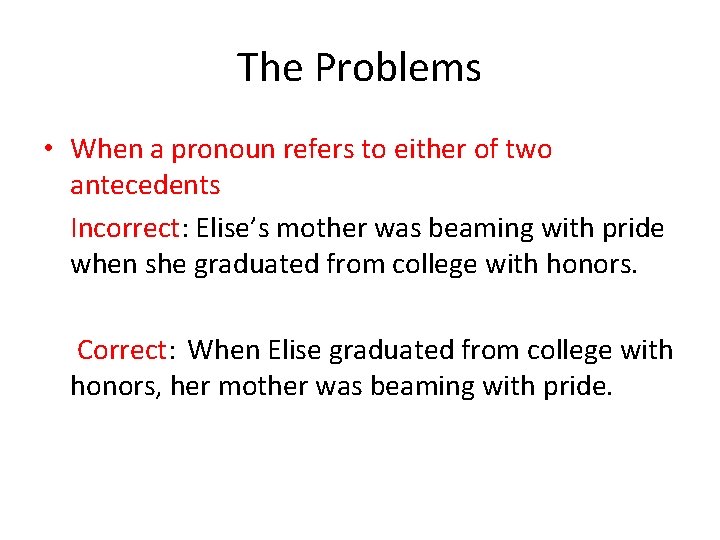The Problems • When a pronoun refers to either of two antecedents Incorrect: Elise’s