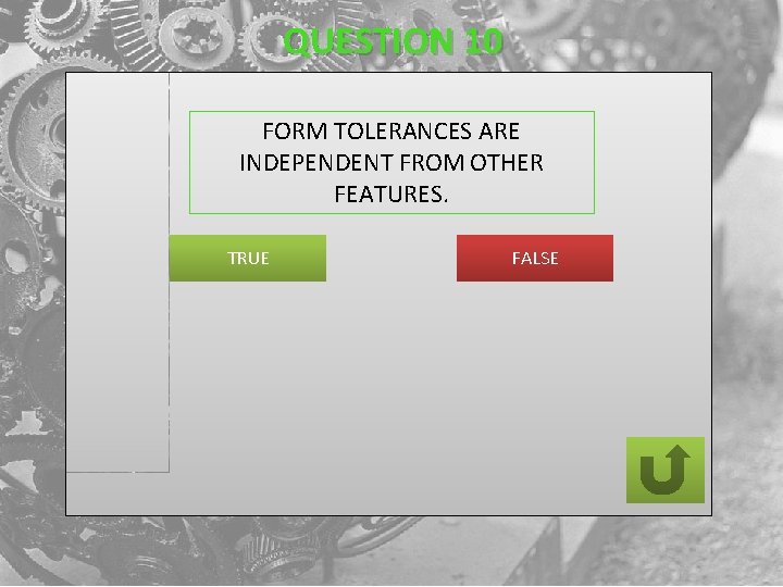 QUESTION 10 FORM TOLERANCES ARE INDEPENDENT FROM OTHER FEATURES. TRUE FALSE 