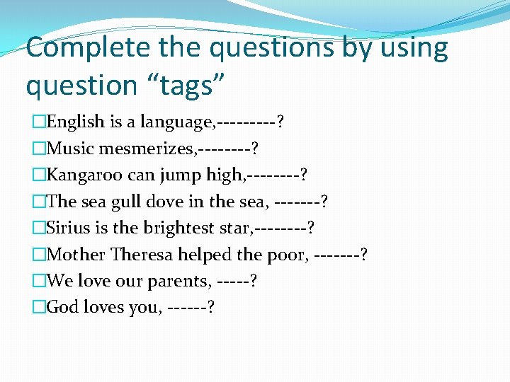 Complete the questions by using question “tags” �English is a language, -----? �Music mesmerizes,