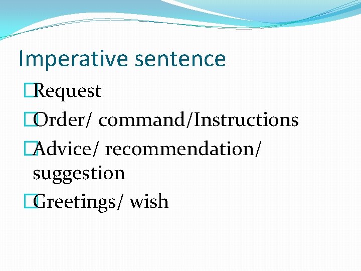 Imperative sentence �Request �Order/ command/Instructions �Advice/ recommendation/ suggestion �Greetings/ wish 