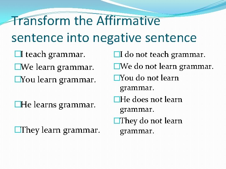 Transform the Affirmative sentence into negative sentence �I teach grammar. �We learn grammar. �You