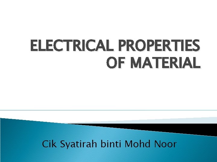 ELECTRICAL PROPERTIES OF MATERIAL Cik Syatirah binti Mohd Noor 