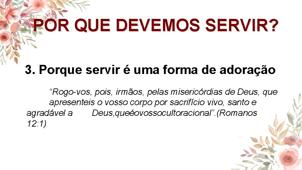 POR QUE DEVEMOS SERVIR? 3. Porque servir é uma forma de adoração “Rogo-vos, pois,